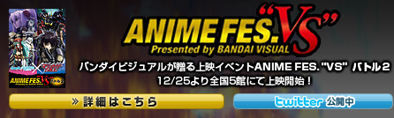 ANIME FES.“VS”：バンダイビジュアルが贈る上映イベントANIME FES.“VS”内にて、11/27より全国5館にて公開予定！各劇場窓口にて、特典付前売り券を発売中！